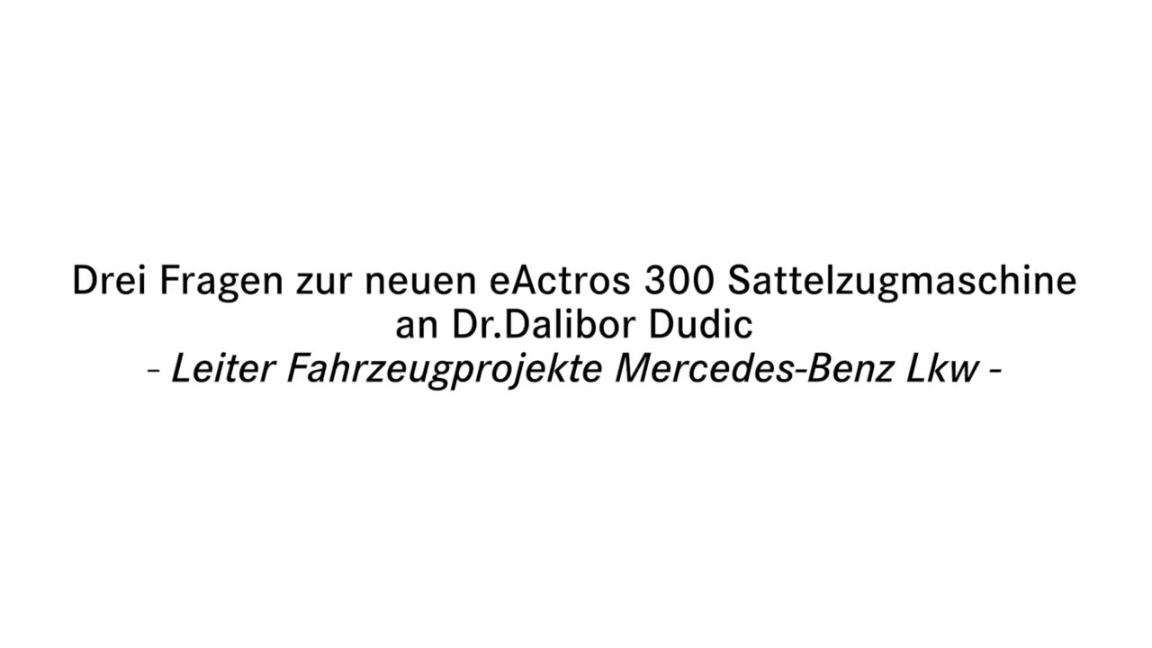 Drei Fragen zur neuen eActros 300 Sattelzugmaschine an Dr. Dalibor Dudic - Leiter Fahrzeugprojekte Mercedes-Benz Lkw